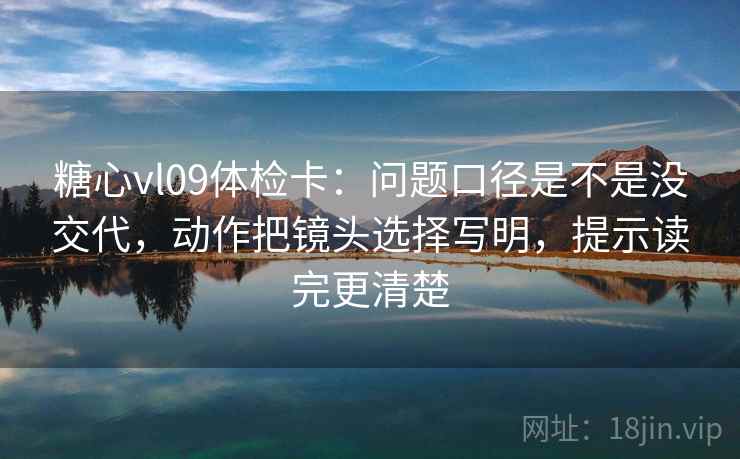 糖心vl09体检卡：问题口径是不是没交代，动作把镜头选择写明，提示读完更清楚