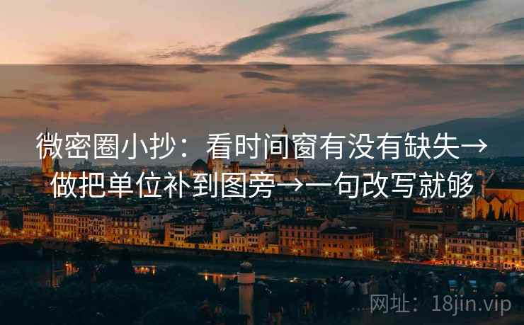 微密圈小抄：看时间窗有没有缺失→做把单位补到图旁→一句改写就够
