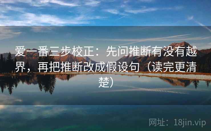 爱一番三步校正：先问推断有没有越界，再把推断改成假设句（读完更清楚）