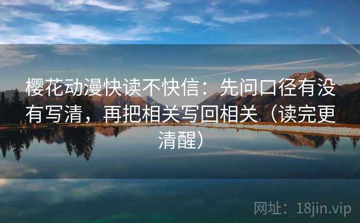 樱花动漫快读不快信：先问口径有没有写清，再把相关写回相关（读完更清醒）