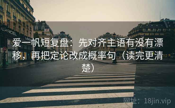爱一帆短复盘：先对齐主语有没有漂移，再把定论改成概率句（读完更清楚）