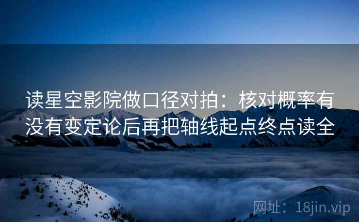 读星空影院做口径对拍：核对概率有没有变定论后再把轴线起点终点读全
