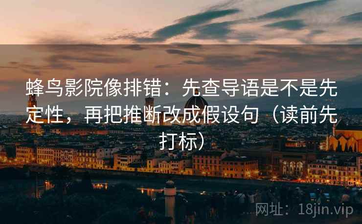 蜂鸟影院像排错：先查导语是不是先定性，再把推断改成假设句（读前先打标）