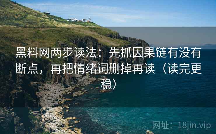 黑料网两步读法：先抓因果链有没有断点，再把情绪词删掉再读（读完更稳）