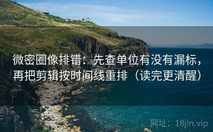 微密圈像排错：先查单位有没有漏标，再把剪辑按时间线重排（读完更清醒）