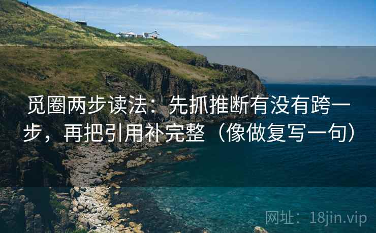 觅圈两步读法：先抓推断有没有跨一步，再把引用补完整（像做复写一句）