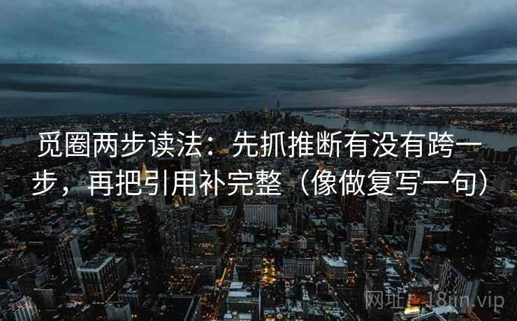觅圈两步读法：先抓推断有没有跨一步，再把引用补完整（像做复写一句）