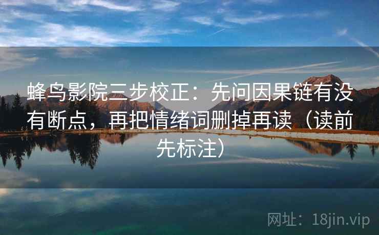 蜂鸟影院三步校正：先问因果链有没有断点，再把情绪词删掉再读（读前先标注）