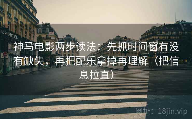 神马电影两步读法:先抓时间窗有没有缺失,再把配乐拿掉再理解(把信息拉直) 神马电影两步读法:先抓时间窗有没有缺失,再把配乐拿掉再理解(把信息拉直)