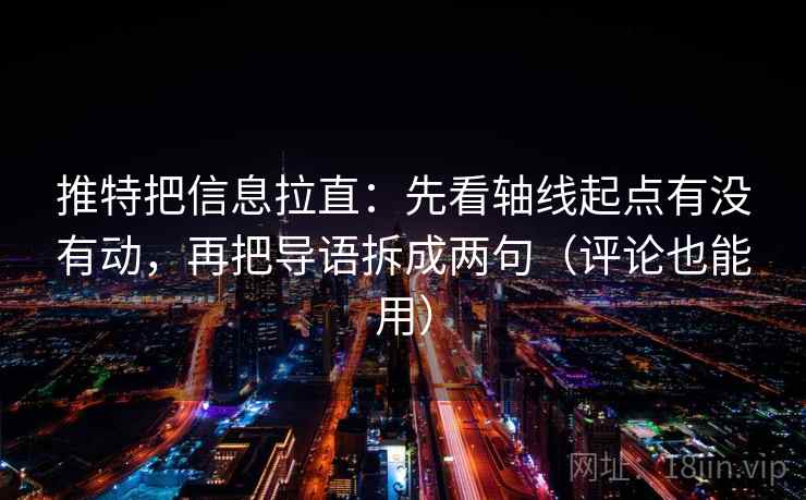 推特把信息拉直：先看轴线起点有没有动，再把导语拆成两句（评论也能用）