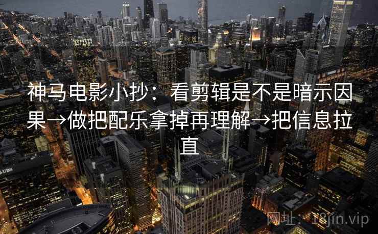 神马电影小抄：看剪辑是不是暗示因果→做把配乐拿掉再理解→把信息拉直