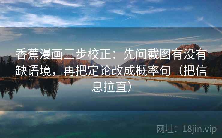 香蕉漫画三步校正：先问截图有没有缺语境，再把定论改成概率句（把信息拉直）