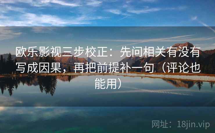 欧乐影视三步校正：先问相关有没有写成因果，再把前提补一句（评论也能用）