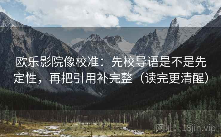 欧乐影院像校准:先校导语是不是先定性,再把引用补完整(读完更清醒) 欧乐影院像校准:先校导语是不是先定性,再把引用补完整(读完更清醒)