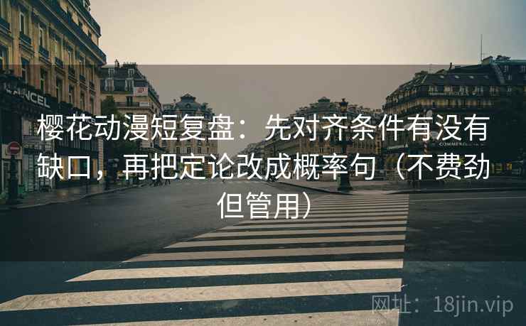 樱花动漫短复盘:先对齐条件有没有缺口,再把定论改成概率句(不费劲但管用) 樱花动漫短复盘:先对齐条件有没有缺口,再把定论改成概率句(不费劲但管用)