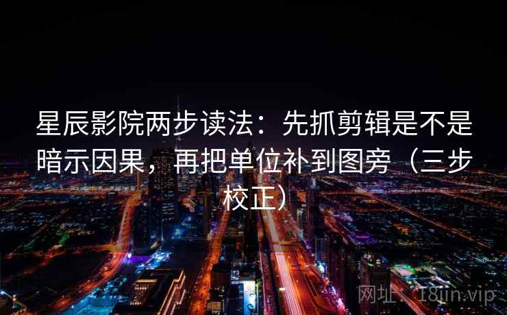星辰影院两步读法:先抓剪辑是不是暗示因果,再把单位补到图旁(三步校正) 星辰影院两步读法:先抓剪辑是不是暗示因果,再把单位补到图旁(三步校正)
