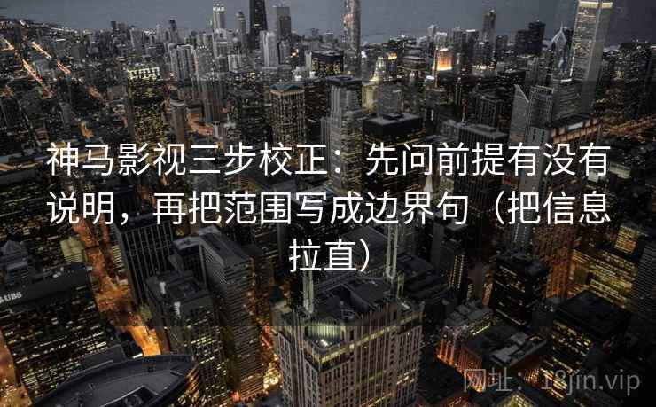 神马影视三步校正：先问前提有没有说明，再把范围写成边界句（把信息拉直）