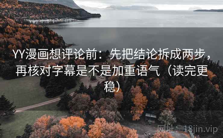 YY漫画想评论前：先把结论拆成两步，再核对字幕是不是加重语气（读完更稳）