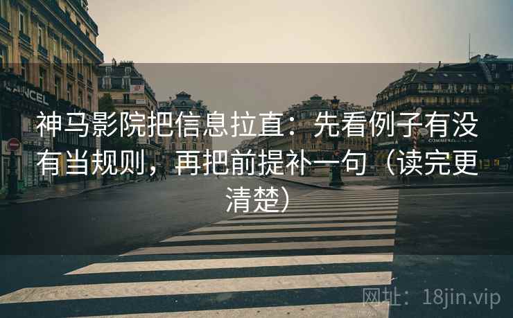 神马影院把信息拉直:先看例子有没有当规则,再把前提补一句(读完更清楚) 神马影院把信息拉直:先看例子有没有当规则,再把前提补一句(读完更清楚)