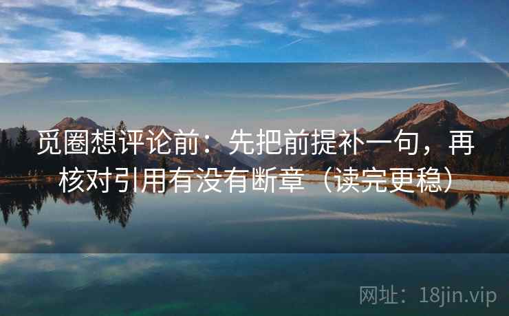 觅圈想评论前：先把前提补一句，再核对引用有没有断章（读完更稳）