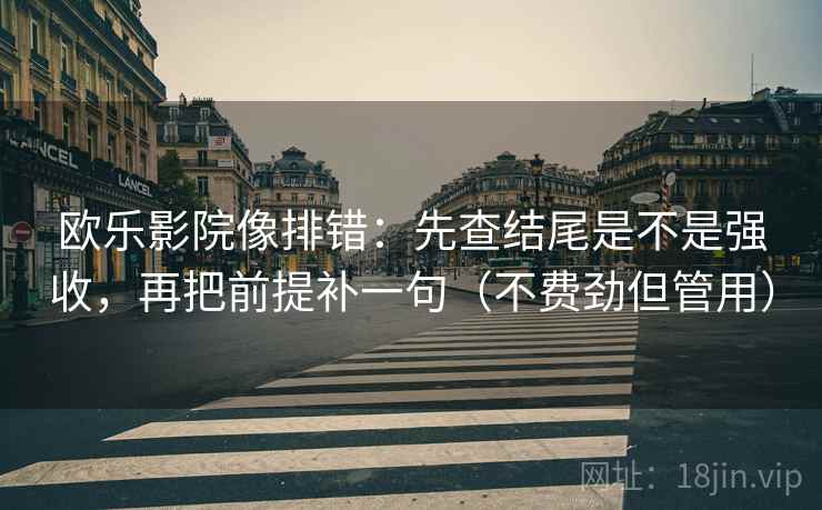 欧乐影院像排错:先查结尾是不是强收,再把前提补一句(不费劲但管用) 欧乐影院像排错:先查结尾是不是强收,再把前提补一句(不费劲但管用)