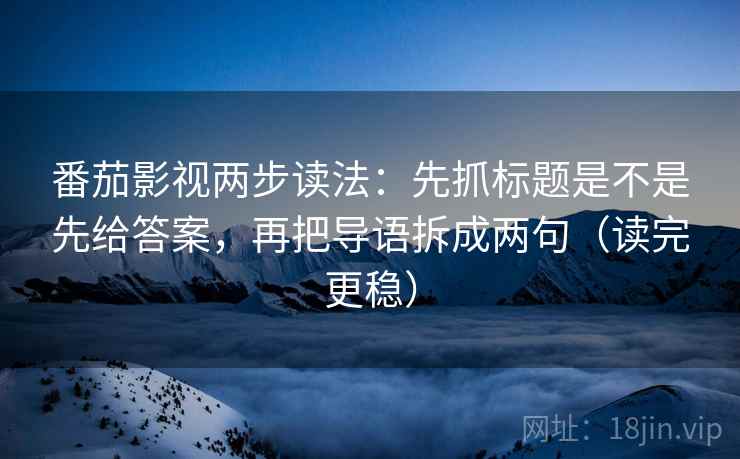 番茄影视两步读法：先抓标题是不是先给答案，再把导语拆成两句（读完更稳）