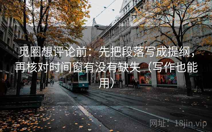 觅圈想评论前:先把段落写成提纲,再核对时间窗有没有缺失(写作也能用) 觅圈想评论前:先把段落写成提纲,再核对时间窗有没有缺失(写作也能用)