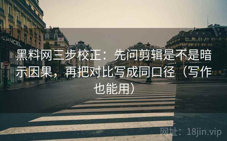 黑料网三步校正:先问剪辑是不是暗示因果,再把对比写成同口径(写作也能用) 黑料网三步校正:先问剪辑是不是暗示因果,再把对比写成同口径(写作也能用)