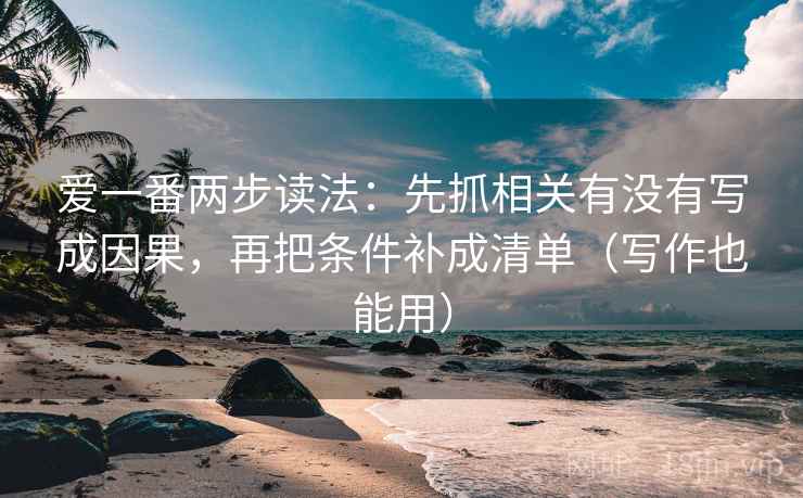 爱一番两步读法：先抓相关有没有写成因果，再把条件补成清单（写作也能用）