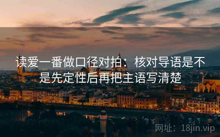 读爱一番做口径对拍:核对导语是不是先定性后再把主语写清楚 读爱一番做口径对拍:核对导语是不是先定性后再把主语写清楚