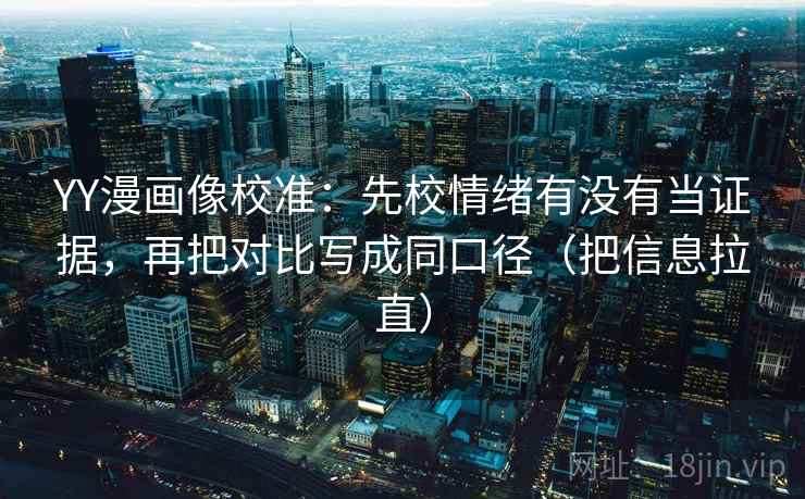 YY漫画像校准:先校情绪有没有当证据,再把对比写成同口径(把信息拉直) YY漫画像校准:先校情绪有没有当证据,再把对比写成同口径(把信息拉直)