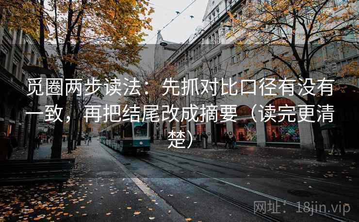 觅圈两步读法:先抓对比口径有没有一致,再把结尾改成摘要(读完更清楚) 觅圈两步读法:先抓对比口径有没有一致,再把结尾改成摘要(读完更清楚)
