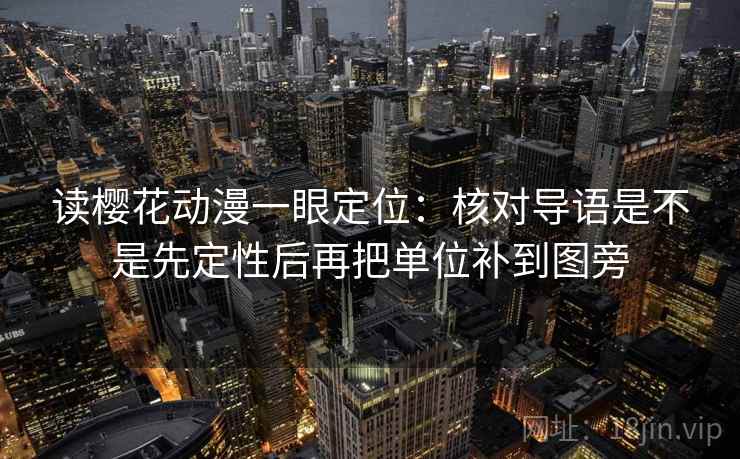 读樱花动漫一眼定位:核对导语是不是先定性后再把单位补到图旁 读樱花动漫一眼定位:核对导语是不是先定性后再把单位补到图旁