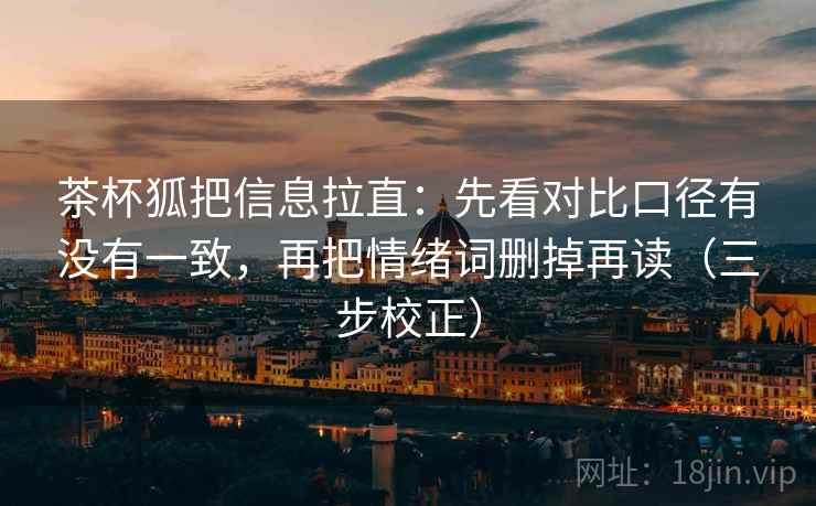茶杯狐把信息拉直：先看对比口径有没有一致，再把情绪词删掉再读（三步校正）