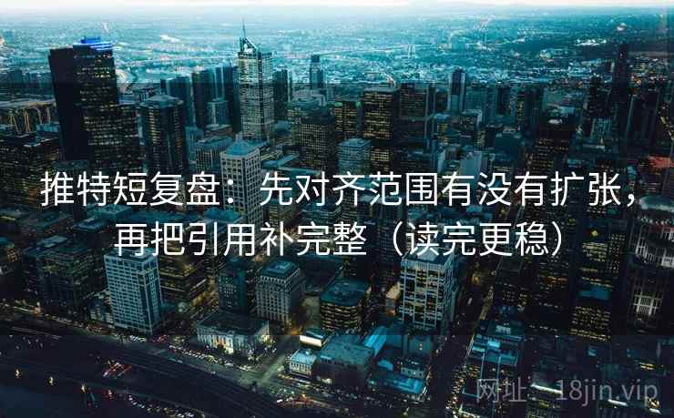 推特短复盘：先对齐范围有没有扩张，再把引用补完整（读完更稳）