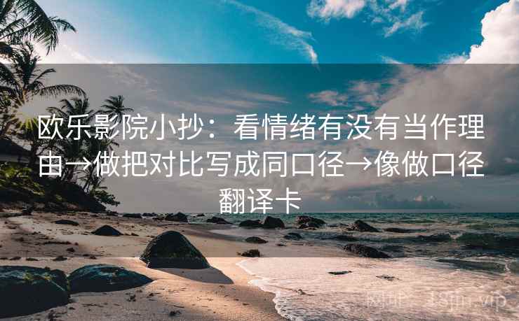 欧乐影院小抄：看情绪有没有当作理由→做把对比写成同口径→像做口径翻译卡