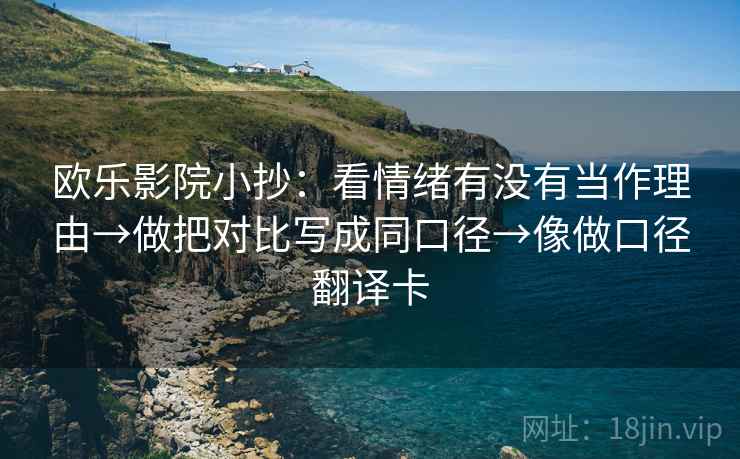 欧乐影院小抄：看情绪有没有当作理由→做把对比写成同口径→像做口径翻译卡