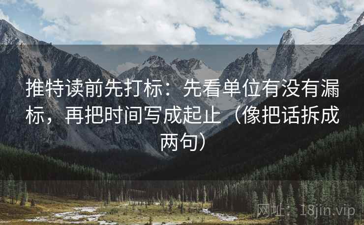 推特读前先打标：先看单位有没有漏标，再把时间写成起止（像把话拆成两句）