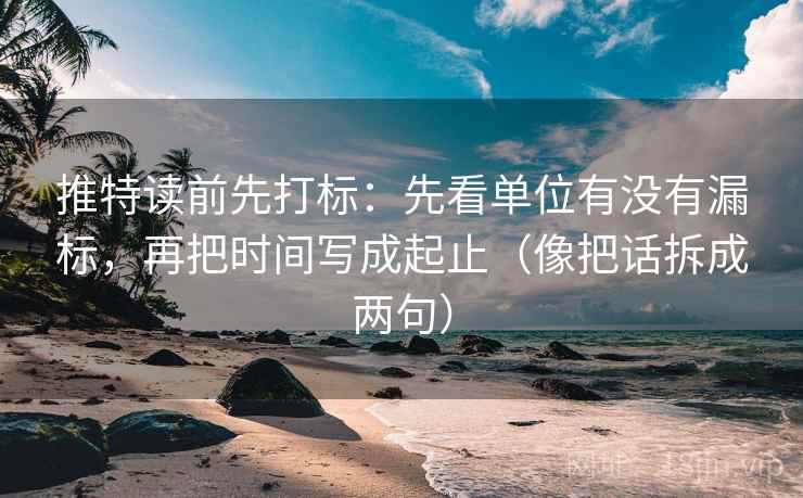推特读前先打标:先看单位有没有漏标,再把时间写成起止(像把话拆成两句) 推特读前先打标:先看单位有没有漏标,再把时间写成起止(像把话拆成两句)