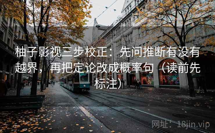柚子影视三步校正:先问推断有没有越界,再把定论改成概率句(读前先标注) 柚子影视三步校正:先问推断有没有越界,再把定论改成概率句(读前先标注)