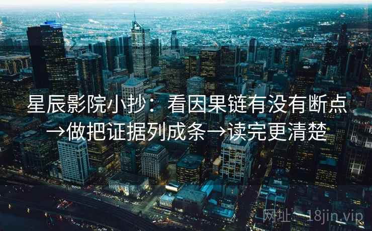 星辰影院小抄：看因果链有没有断点→做把证据列成条→读完更清楚