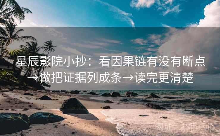星辰影院小抄：看因果链有没有断点→做把证据列成条→读完更清楚