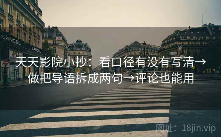 天天影院小抄：看口径有没有写清→做把导语拆成两句→评论也能用