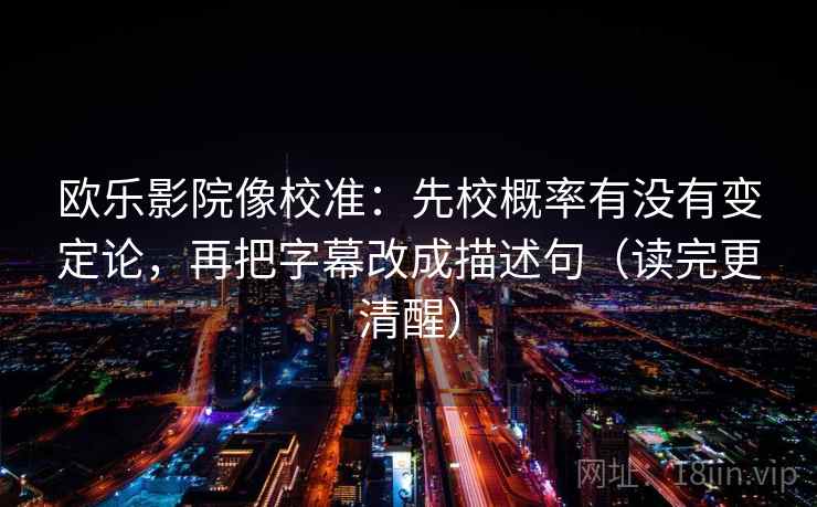 欧乐影院像校准：先校概率有没有变定论，再把字幕改成描述句（读完更清醒）