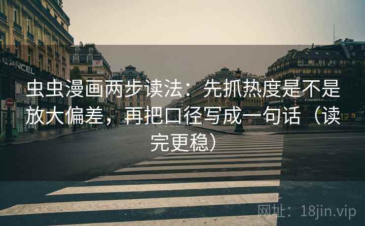 虫虫漫画两步读法：先抓热度是不是放大偏差，再把口径写成一句话（读完更稳）