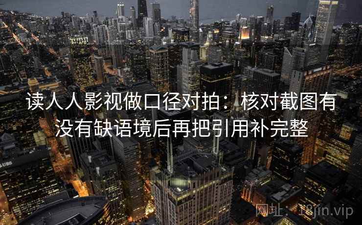 读人人影视做口径对拍：核对截图有没有缺语境后再把引用补完整