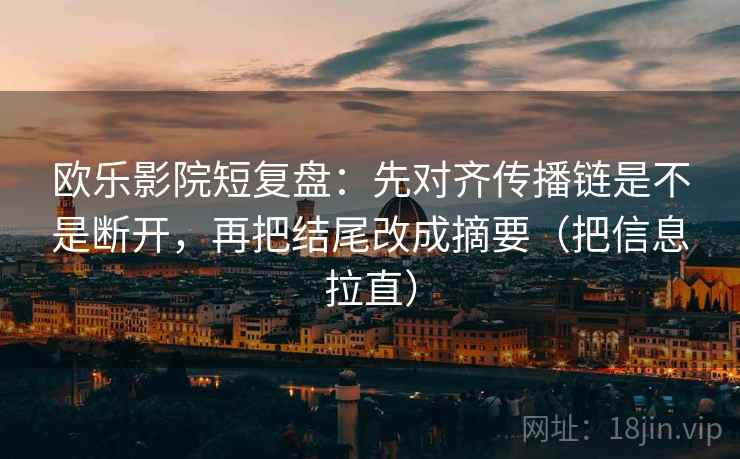欧乐影院短复盘：先对齐传播链是不是断开，再把结尾改成摘要（把信息拉直）