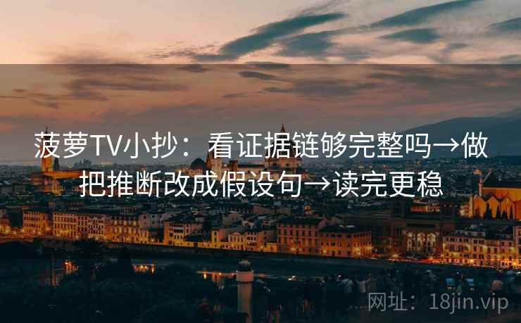 菠萝TV小抄：看证据链够完整吗→做把推断改成假设句→读完更稳