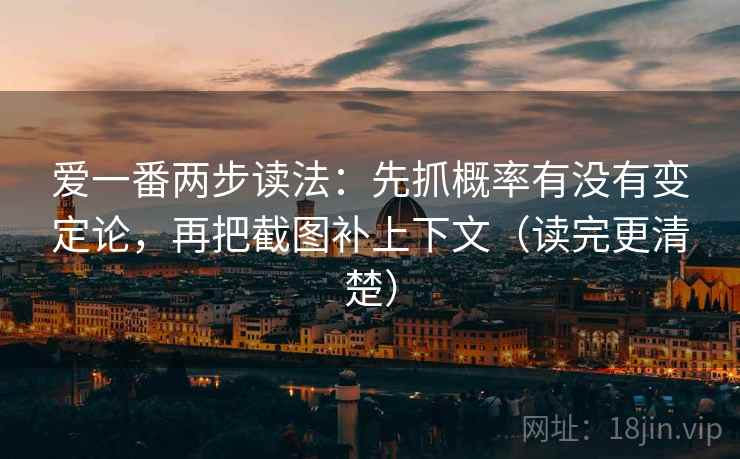 爱一番两步读法：先抓概率有没有变定论，再把截图补上下文（读完更清楚）