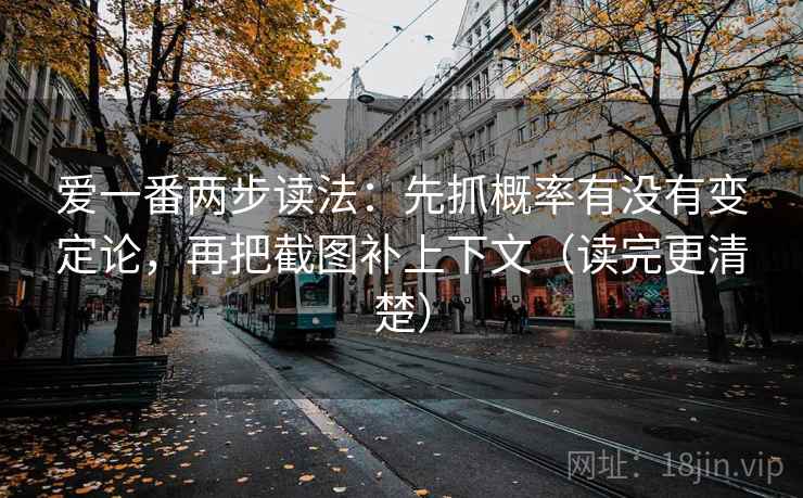 爱一番两步读法：先抓概率有没有变定论，再把截图补上下文（读完更清楚）
